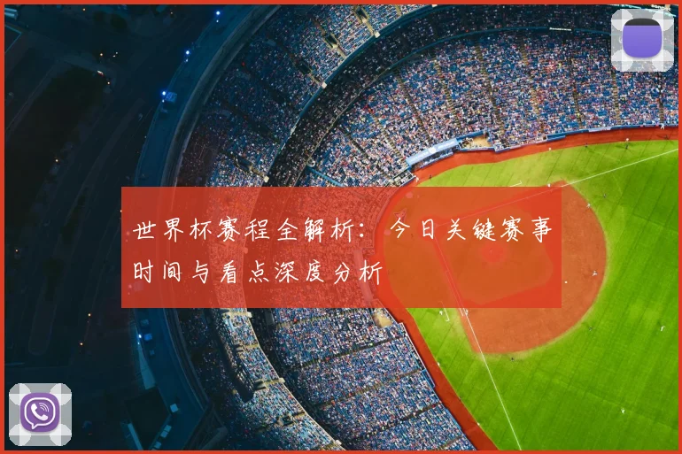 世界杯赛程全解析：今日关键赛事时间与看点深度分析