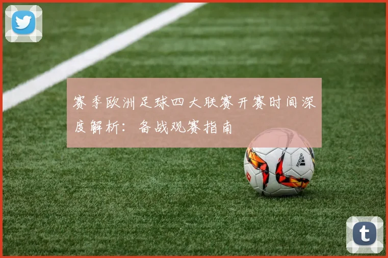 赛季欧洲足球四大联赛开赛时间深度解析：备战观赛指南