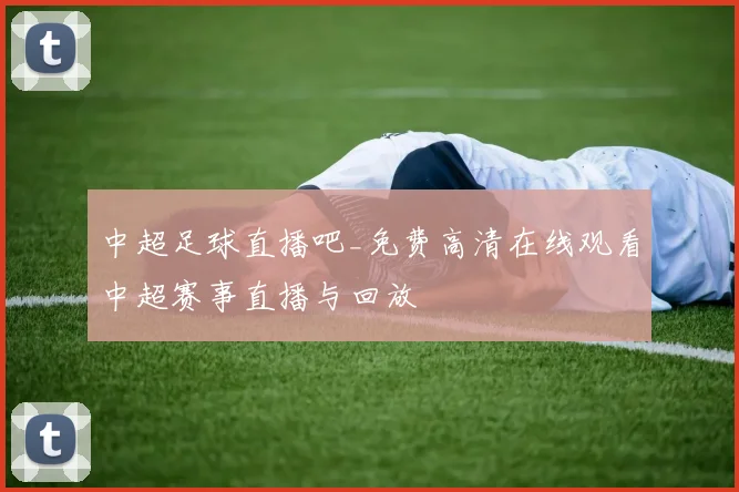 中超足球直播吧_免费高清在线观看中超赛事直播与回放