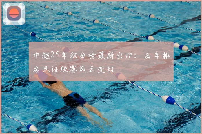 中超25年积分榜最新出炉：历年排名见证联赛风云变幻