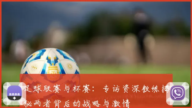 足球联赛与杯赛:专访资深教练揭秘两者背后的战略与激情
