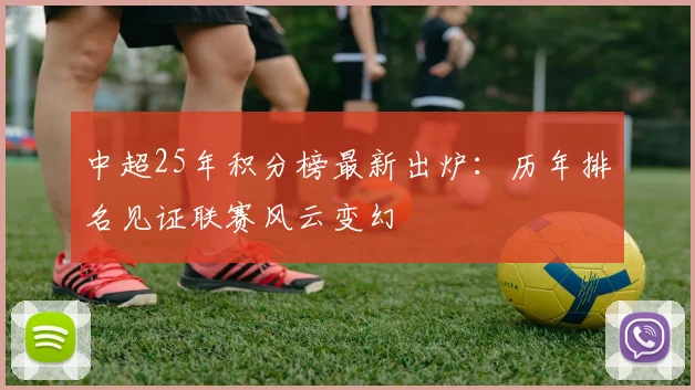 中超25年积分榜最新出炉：历年排名见证联赛风云变幻
